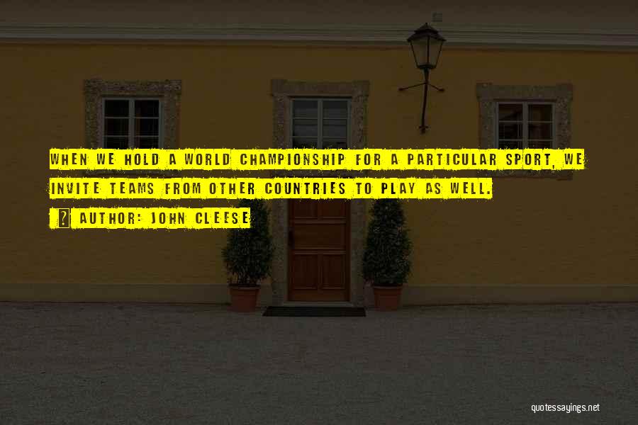 John Cleese Quotes: When We Hold A World Championship For A Particular Sport, We Invite Teams From Other Countries To Play As Well.