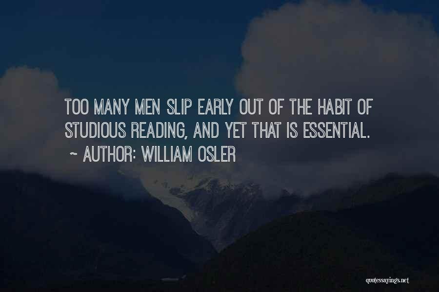 William Osler Quotes: Too Many Men Slip Early Out Of The Habit Of Studious Reading, And Yet That Is Essential.