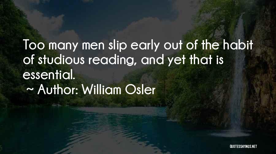 William Osler Quotes: Too Many Men Slip Early Out Of The Habit Of Studious Reading, And Yet That Is Essential.