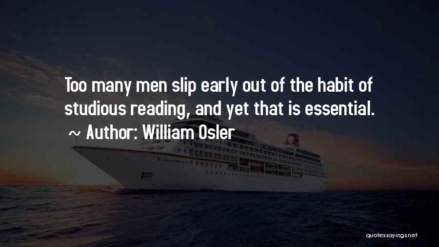 William Osler Quotes: Too Many Men Slip Early Out Of The Habit Of Studious Reading, And Yet That Is Essential.
