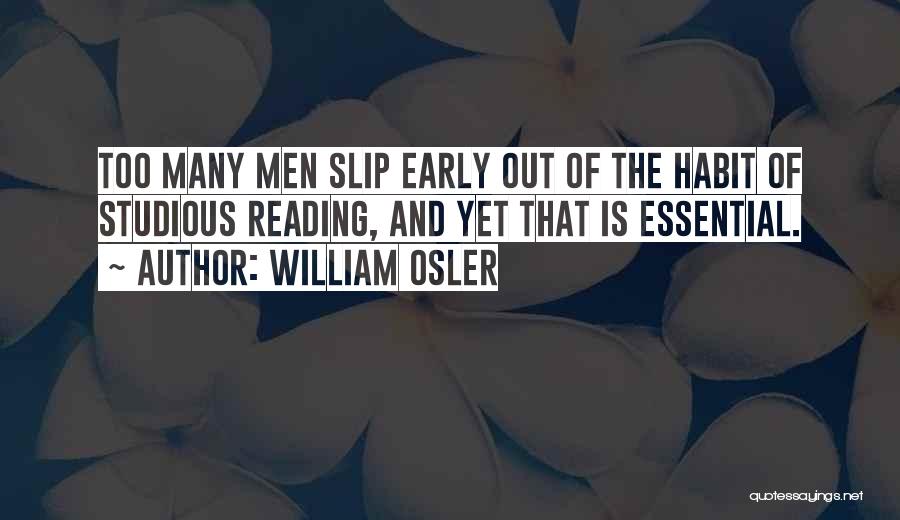 William Osler Quotes: Too Many Men Slip Early Out Of The Habit Of Studious Reading, And Yet That Is Essential.