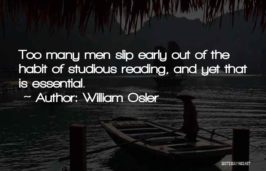 William Osler Quotes: Too Many Men Slip Early Out Of The Habit Of Studious Reading, And Yet That Is Essential.