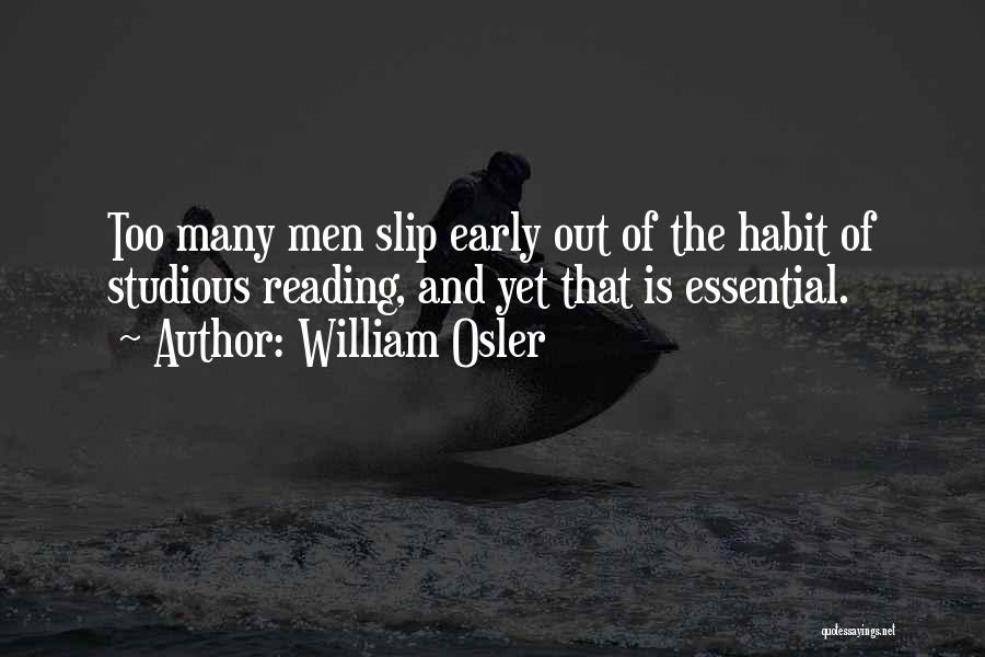 William Osler Quotes: Too Many Men Slip Early Out Of The Habit Of Studious Reading, And Yet That Is Essential.