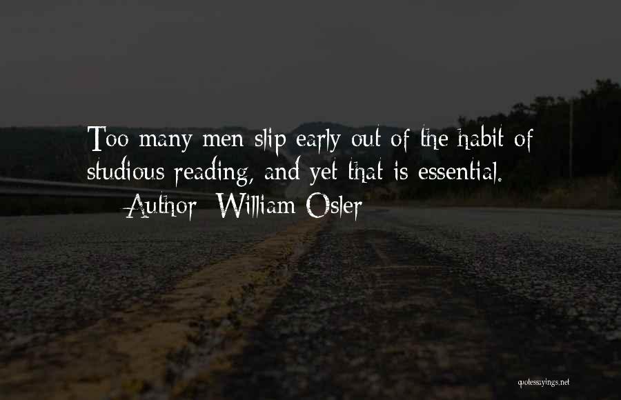 William Osler Quotes: Too Many Men Slip Early Out Of The Habit Of Studious Reading, And Yet That Is Essential.