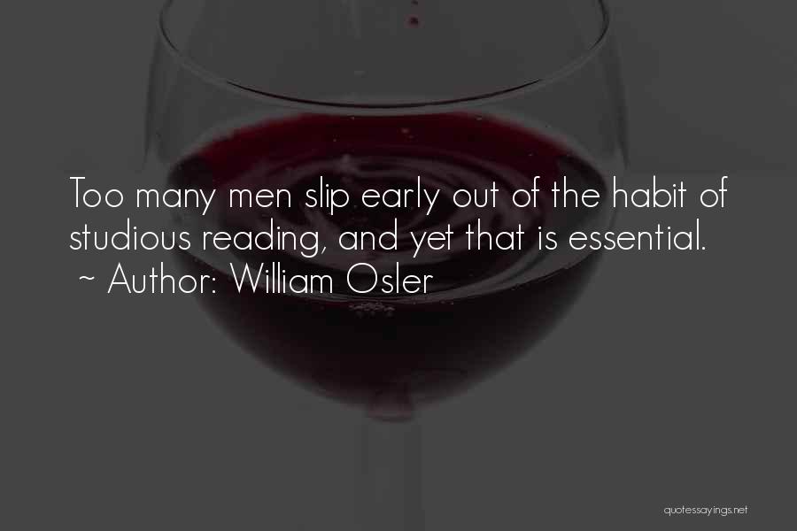 William Osler Quotes: Too Many Men Slip Early Out Of The Habit Of Studious Reading, And Yet That Is Essential.