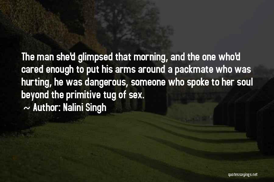 Nalini Singh Quotes: The Man She'd Glimpsed That Morning, And The One Who'd Cared Enough To Put His Arms Around A Packmate Who