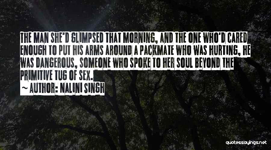 Nalini Singh Quotes: The Man She'd Glimpsed That Morning, And The One Who'd Cared Enough To Put His Arms Around A Packmate Who