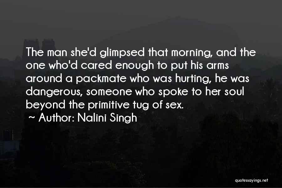 Nalini Singh Quotes: The Man She'd Glimpsed That Morning, And The One Who'd Cared Enough To Put His Arms Around A Packmate Who