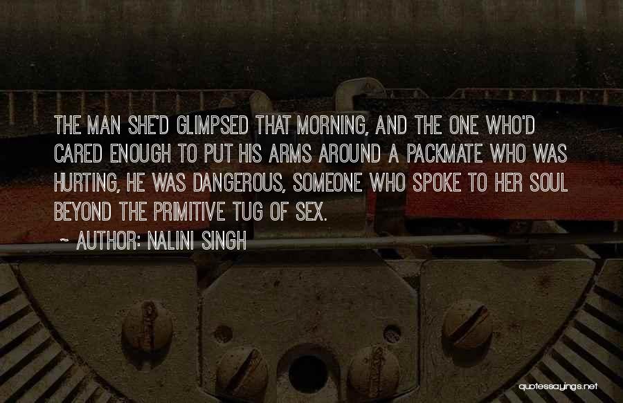 Nalini Singh Quotes: The Man She'd Glimpsed That Morning, And The One Who'd Cared Enough To Put His Arms Around A Packmate Who