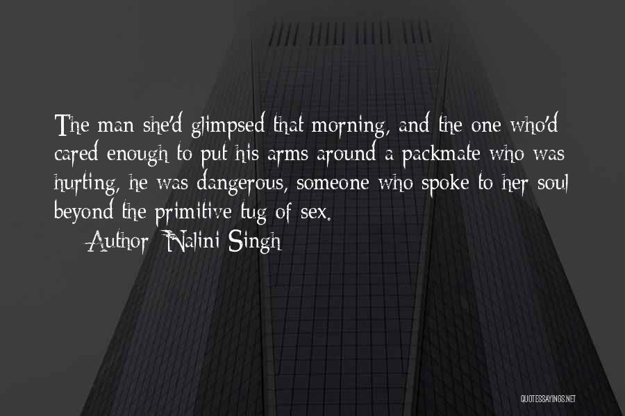 Nalini Singh Quotes: The Man She'd Glimpsed That Morning, And The One Who'd Cared Enough To Put His Arms Around A Packmate Who