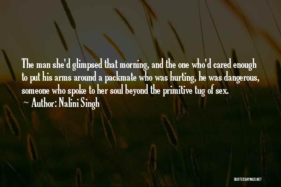 Nalini Singh Quotes: The Man She'd Glimpsed That Morning, And The One Who'd Cared Enough To Put His Arms Around A Packmate Who