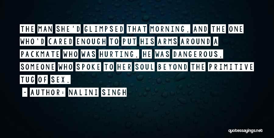 Nalini Singh Quotes: The Man She'd Glimpsed That Morning, And The One Who'd Cared Enough To Put His Arms Around A Packmate Who