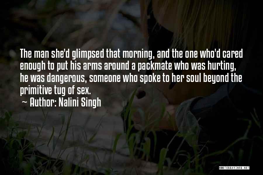 Nalini Singh Quotes: The Man She'd Glimpsed That Morning, And The One Who'd Cared Enough To Put His Arms Around A Packmate Who