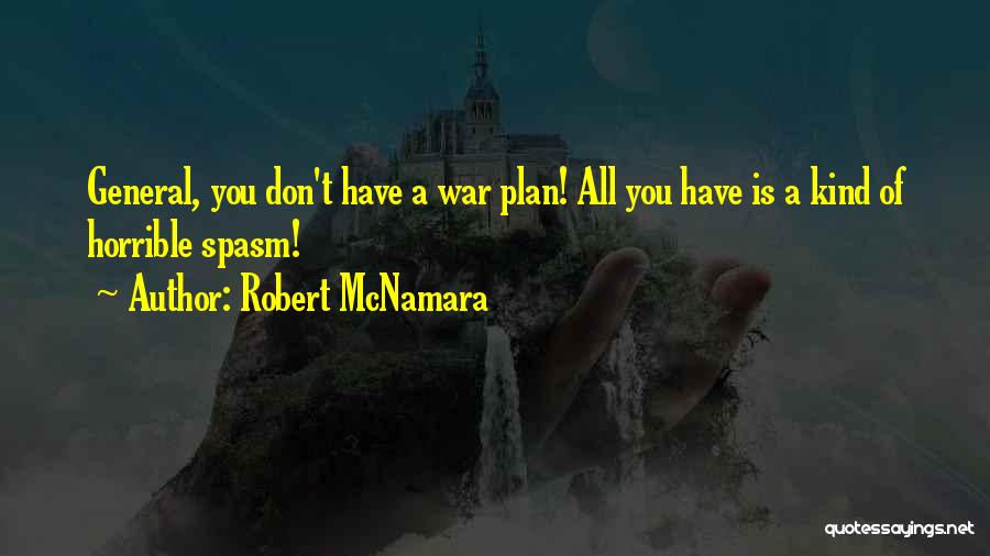 Robert McNamara Quotes: General, You Don't Have A War Plan! All You Have Is A Kind Of Horrible Spasm!