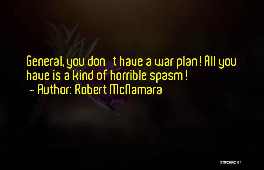 Robert McNamara Quotes: General, You Don't Have A War Plan! All You Have Is A Kind Of Horrible Spasm!