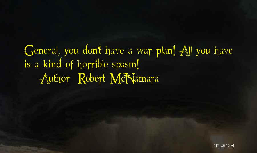 Robert McNamara Quotes: General, You Don't Have A War Plan! All You Have Is A Kind Of Horrible Spasm!