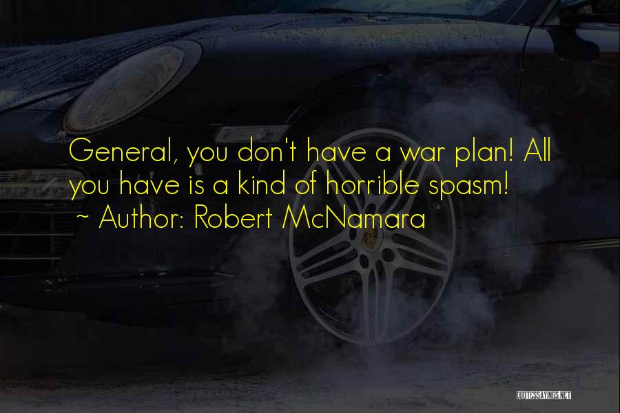 Robert McNamara Quotes: General, You Don't Have A War Plan! All You Have Is A Kind Of Horrible Spasm!