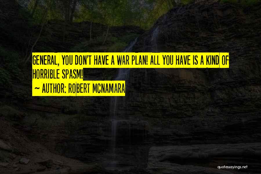 Robert McNamara Quotes: General, You Don't Have A War Plan! All You Have Is A Kind Of Horrible Spasm!
