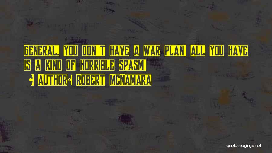 Robert McNamara Quotes: General, You Don't Have A War Plan! All You Have Is A Kind Of Horrible Spasm!