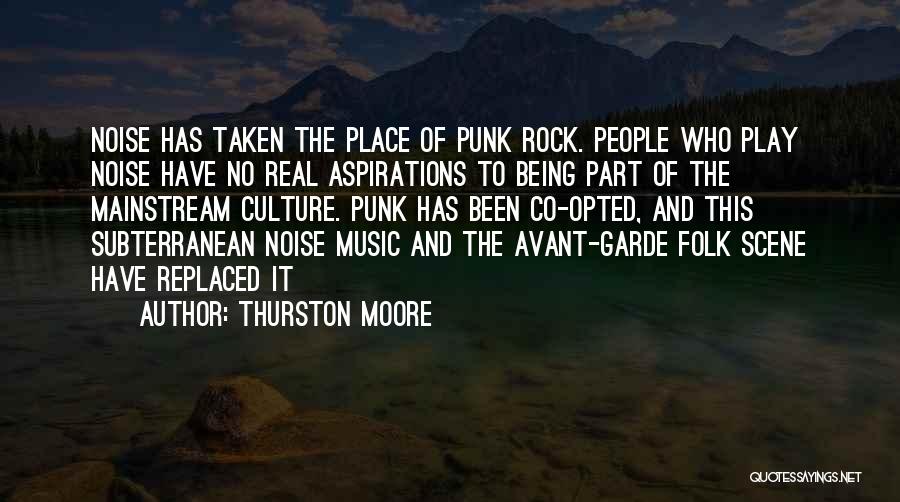Thurston Moore Quotes: Noise Has Taken The Place Of Punk Rock. People Who Play Noise Have No Real Aspirations To Being Part Of