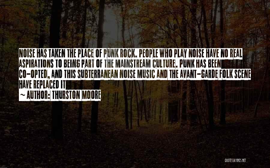 Thurston Moore Quotes: Noise Has Taken The Place Of Punk Rock. People Who Play Noise Have No Real Aspirations To Being Part Of