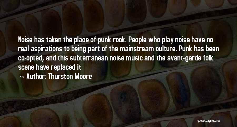 Thurston Moore Quotes: Noise Has Taken The Place Of Punk Rock. People Who Play Noise Have No Real Aspirations To Being Part Of