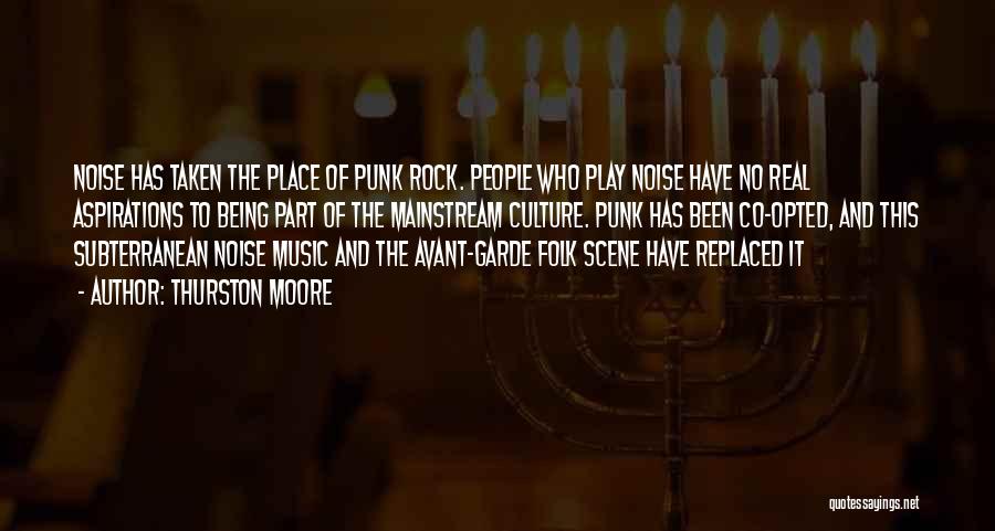 Thurston Moore Quotes: Noise Has Taken The Place Of Punk Rock. People Who Play Noise Have No Real Aspirations To Being Part Of