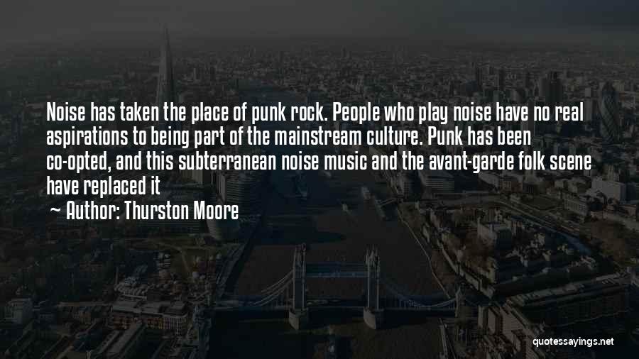 Thurston Moore Quotes: Noise Has Taken The Place Of Punk Rock. People Who Play Noise Have No Real Aspirations To Being Part Of