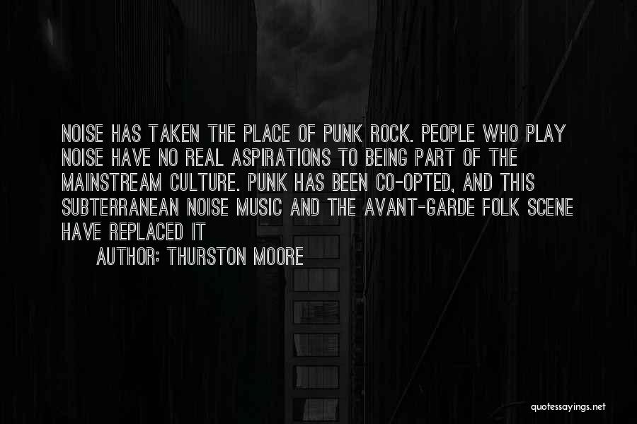 Thurston Moore Quotes: Noise Has Taken The Place Of Punk Rock. People Who Play Noise Have No Real Aspirations To Being Part Of