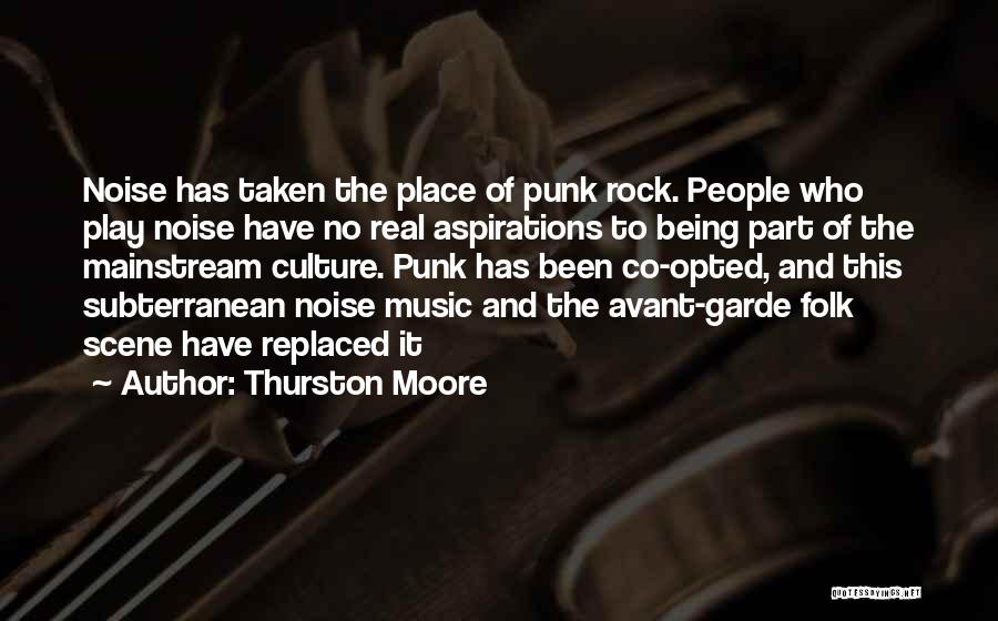 Thurston Moore Quotes: Noise Has Taken The Place Of Punk Rock. People Who Play Noise Have No Real Aspirations To Being Part Of