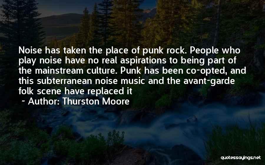 Thurston Moore Quotes: Noise Has Taken The Place Of Punk Rock. People Who Play Noise Have No Real Aspirations To Being Part Of