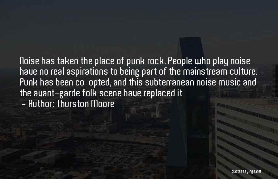 Thurston Moore Quotes: Noise Has Taken The Place Of Punk Rock. People Who Play Noise Have No Real Aspirations To Being Part Of