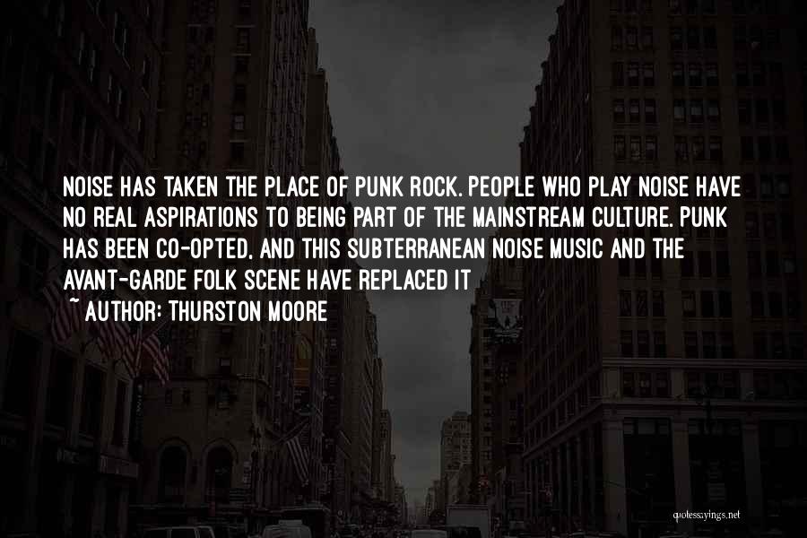 Thurston Moore Quotes: Noise Has Taken The Place Of Punk Rock. People Who Play Noise Have No Real Aspirations To Being Part Of