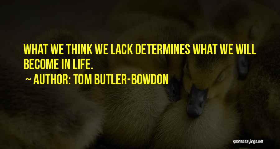 Tom Butler-Bowdon Quotes: What We Think We Lack Determines What We Will Become In Life.