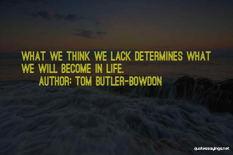 Tom Butler-Bowdon Quotes: What We Think We Lack Determines What We Will Become In Life.