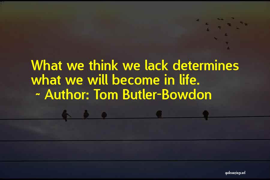 Tom Butler-Bowdon Quotes: What We Think We Lack Determines What We Will Become In Life.