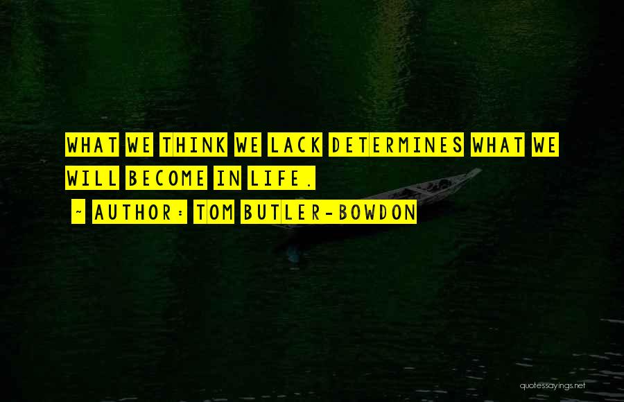 Tom Butler-Bowdon Quotes: What We Think We Lack Determines What We Will Become In Life.