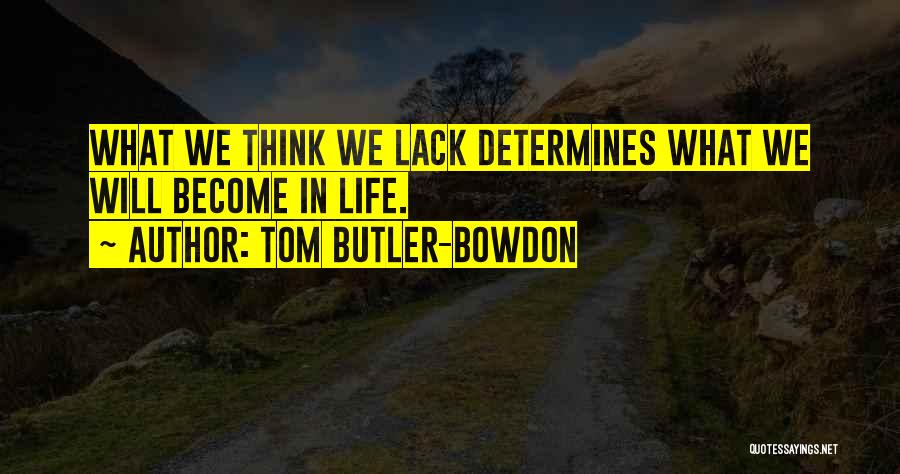 Tom Butler-Bowdon Quotes: What We Think We Lack Determines What We Will Become In Life.