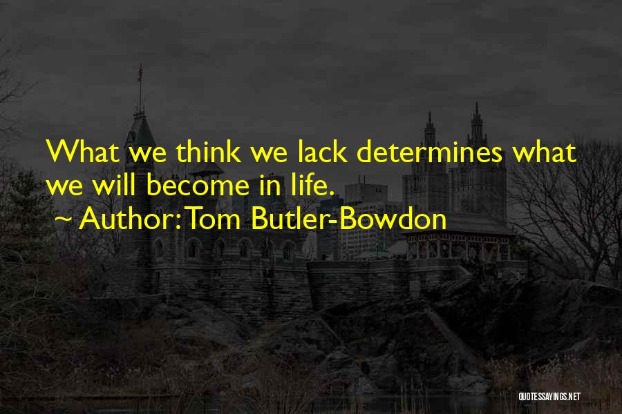 Tom Butler-Bowdon Quotes: What We Think We Lack Determines What We Will Become In Life.