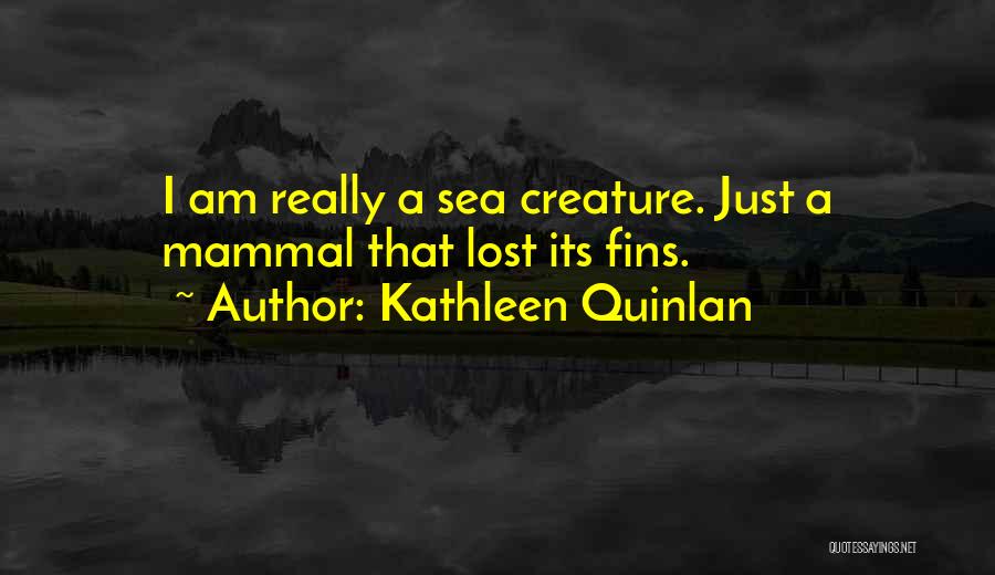 Kathleen Quinlan Quotes: I Am Really A Sea Creature. Just A Mammal That Lost Its Fins.