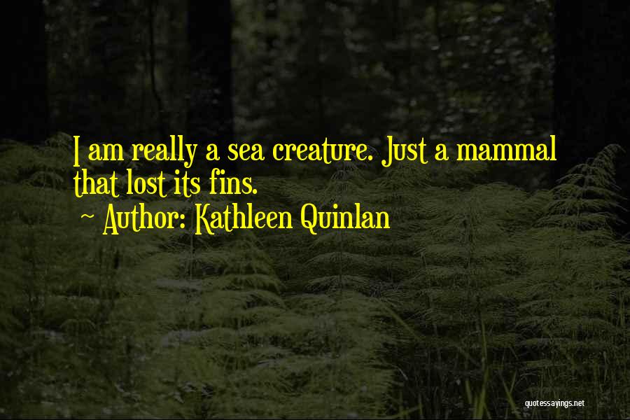 Kathleen Quinlan Quotes: I Am Really A Sea Creature. Just A Mammal That Lost Its Fins.