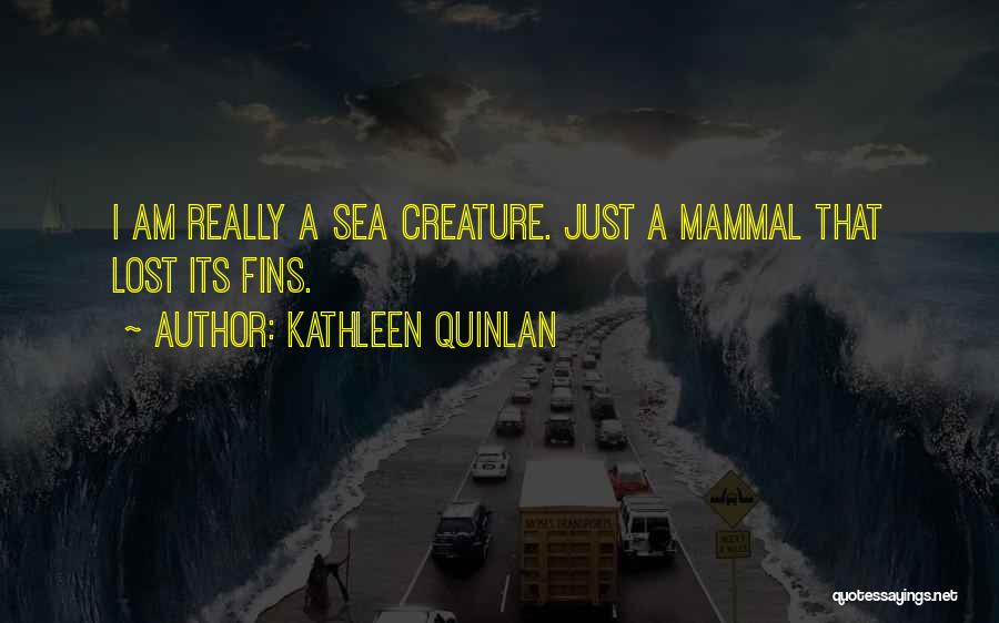 Kathleen Quinlan Quotes: I Am Really A Sea Creature. Just A Mammal That Lost Its Fins.