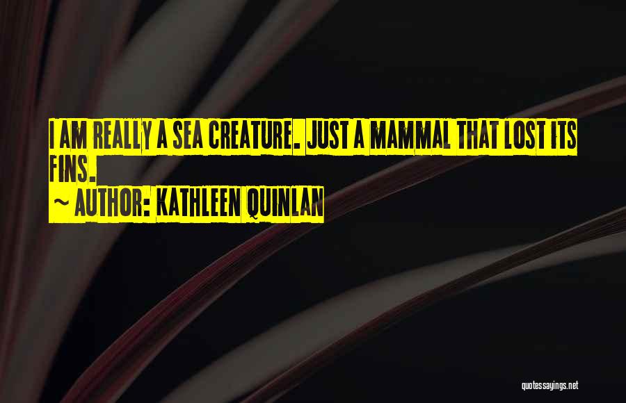 Kathleen Quinlan Quotes: I Am Really A Sea Creature. Just A Mammal That Lost Its Fins.