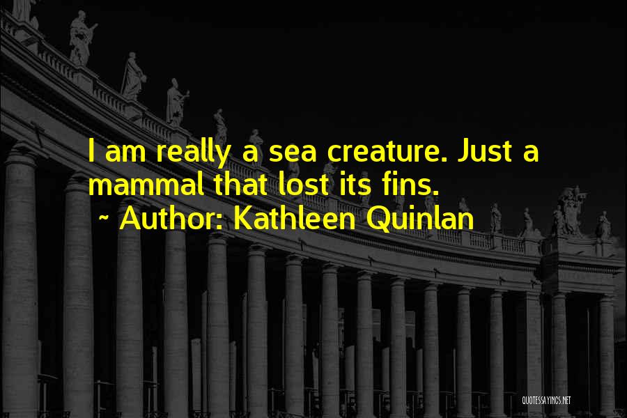 Kathleen Quinlan Quotes: I Am Really A Sea Creature. Just A Mammal That Lost Its Fins.
