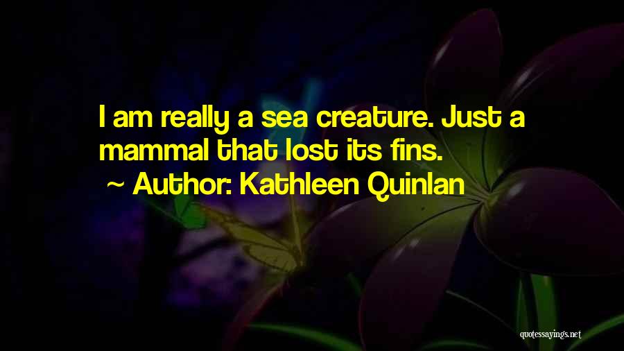 Kathleen Quinlan Quotes: I Am Really A Sea Creature. Just A Mammal That Lost Its Fins.