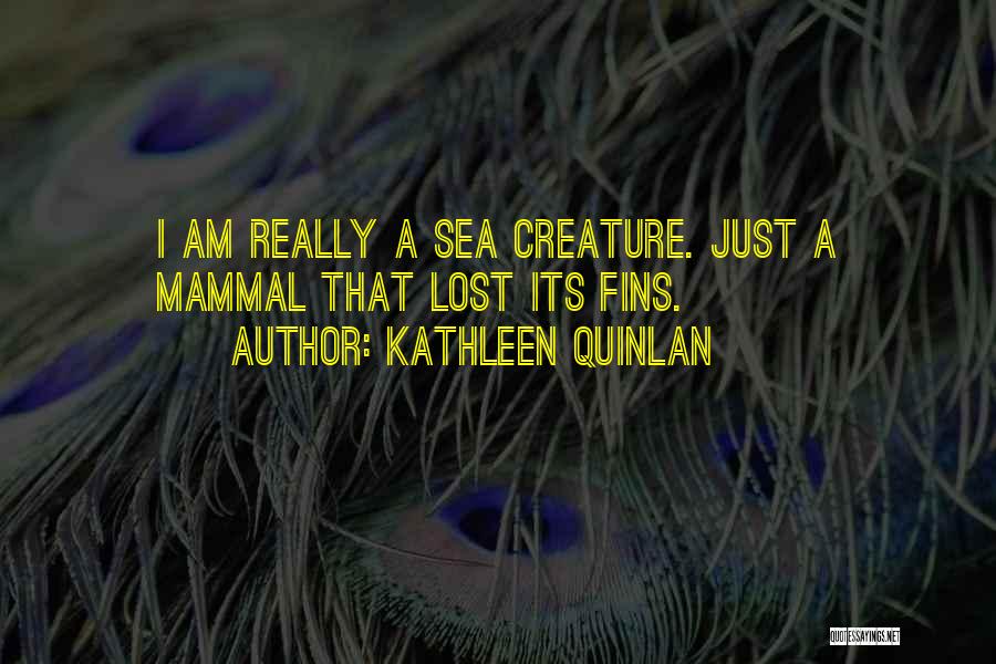 Kathleen Quinlan Quotes: I Am Really A Sea Creature. Just A Mammal That Lost Its Fins.