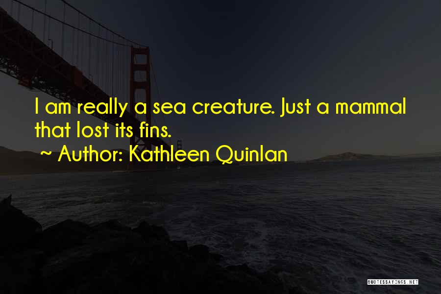 Kathleen Quinlan Quotes: I Am Really A Sea Creature. Just A Mammal That Lost Its Fins.
