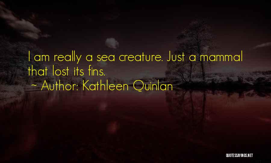 Kathleen Quinlan Quotes: I Am Really A Sea Creature. Just A Mammal That Lost Its Fins.