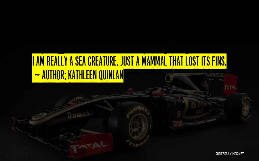 Kathleen Quinlan Quotes: I Am Really A Sea Creature. Just A Mammal That Lost Its Fins.