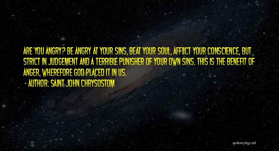 Saint John Chrysostom Quotes: Are You Angry? Be Angry At Your Sins, Beat Your Soul, Afflict Your Conscience, But Strict In Judgement And A